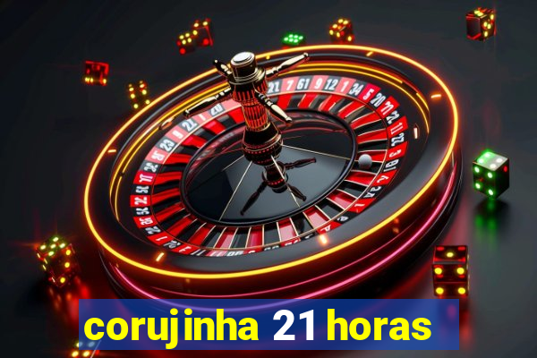 corujinha 21 horas